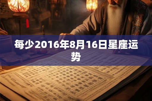 每少2016年8月16日星座运势