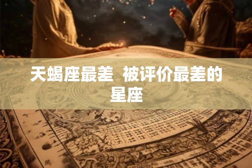 天蝎座最差  被评价最差的星座