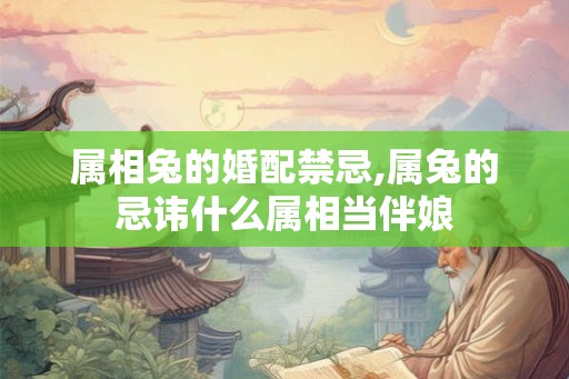 属相兔的婚配禁忌,属兔的忌讳什么属相当伴娘
