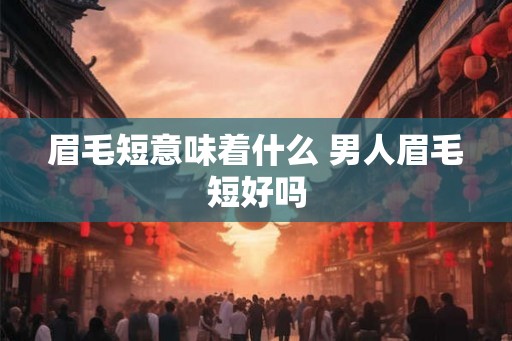 眉毛短意味着什么 男人眉毛短好吗