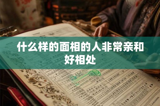 什么样的面相的人非常亲和好相处
