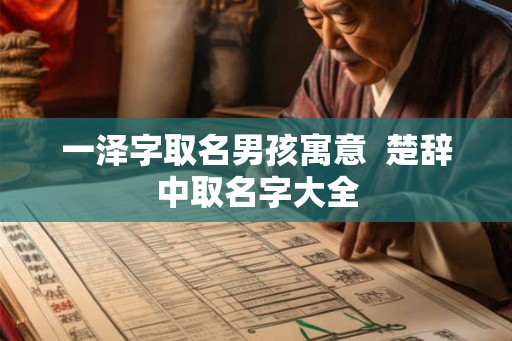 一泽字取名男孩寓意  楚辞中取名字大全