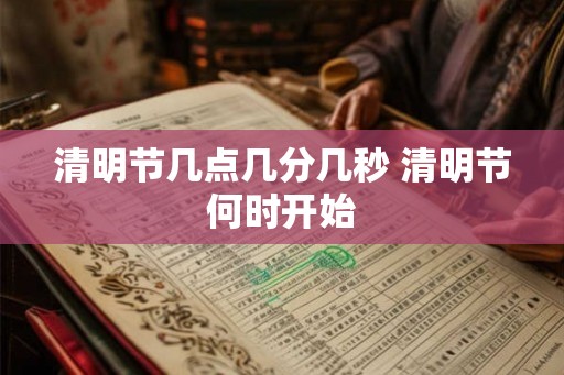 清明节几点几分几秒 清明节何时开始