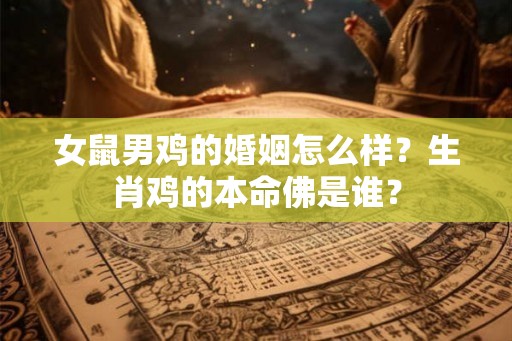 女鼠男鸡的婚姻怎么样？生肖鸡的本命佛是谁？