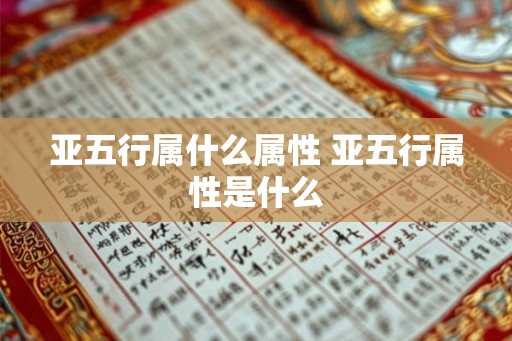 亚五行属什么属性 亚五行属性是什么