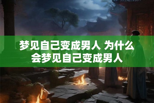 梦见自己变成男人 为什么会梦见自己变成男人