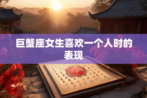 巨蟹座女生喜欢一个人时的表现