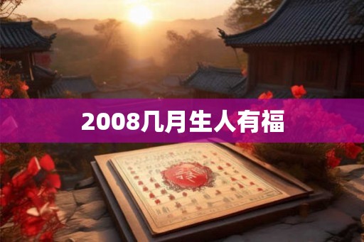 2008几月生人有福