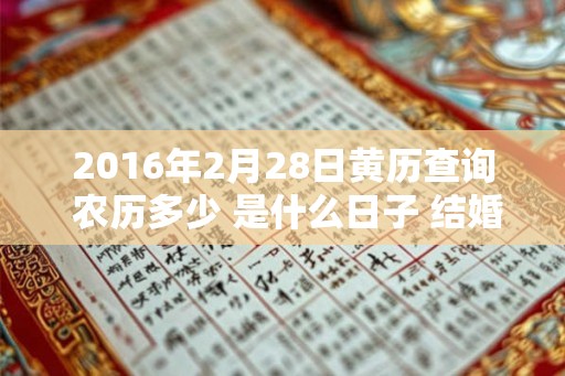 2016年2月28日黄历查询 农历多少 是什么日子 结婚吉时 2016年2月28日黄历查询 农历多少 是什么日子 结婚吉时
