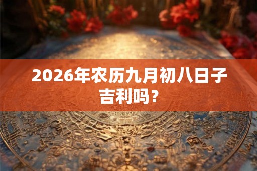 2026年农历九月初八日子吉利吗？