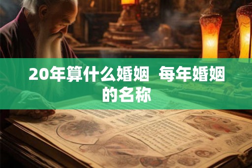 20年算什么婚姻  每年婚姻的名称