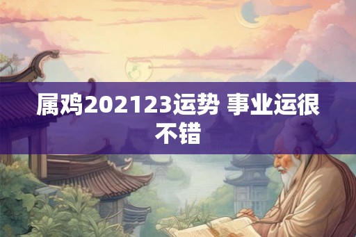 属鸡202123运势 事业运很不错