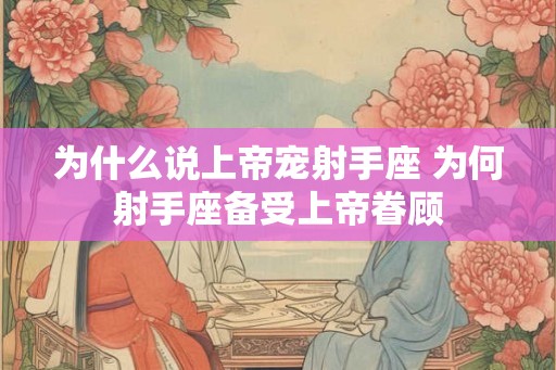 为什么说上帝宠射手座 为何射手座备受上帝眷顾