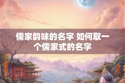 儒家韵味的名字 如何取一个儒家式的名字