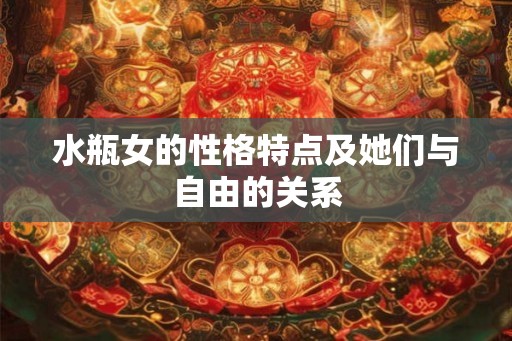 水瓶女的性格特点及她们与自由的关系