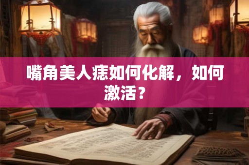 嘴角美人痣如何化解，如何激活？