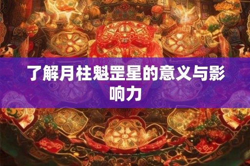 了解月柱魁罡星的意义与影响力