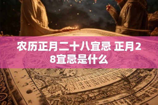 农历正月二十八宜忌 正月28宜忌是什么