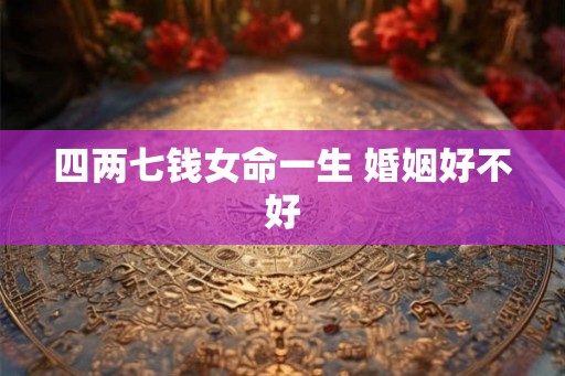 四两七钱女命一生 婚姻好不好