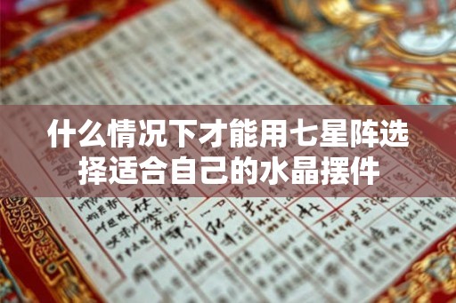 什么情况下才能用七星阵选择适合自己的水晶摆件