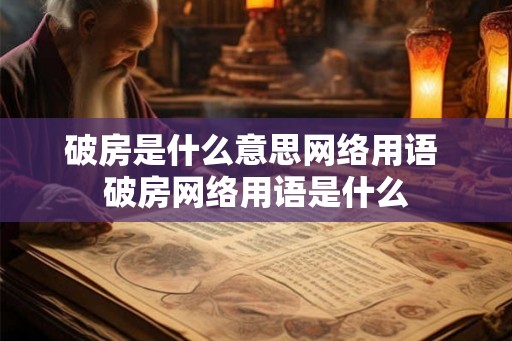 破房是什么意思网络用语 破房网络用语是什么