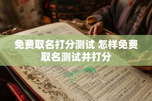 免费取名打分测试 怎样免费取名测试并打分
