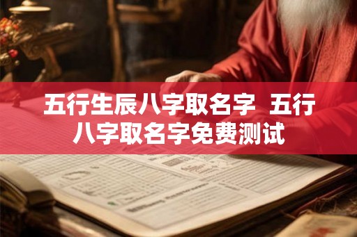五行生辰八字取名字  五行八字取名字免费测试