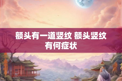 额头有一道竖纹 额头竖纹有何症状