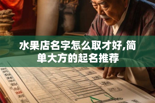 水果店名字怎么取才好,简单大方的起名推荐 水果店名字怎么取才好,简单大方的起名推荐