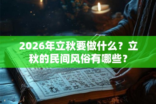 2026年立秋要做什么？立秋的民间风俗有哪些？