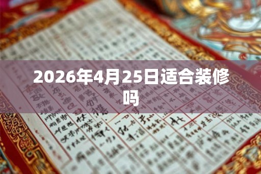 2026年4月25日适合装修吗