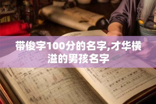 带俊字100分的名字,才华横溢的男孩名字 带俊字100分的名字,才华横溢的男孩名字