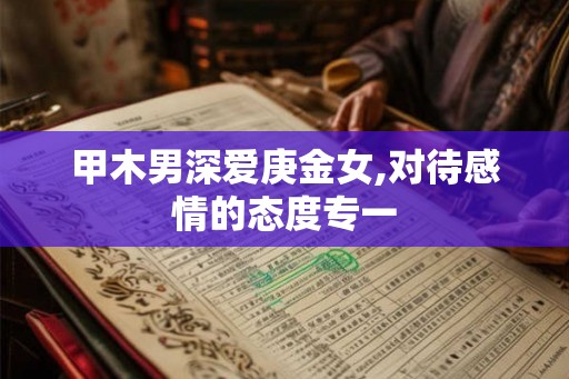 甲木男深爱庚金女,对待感情的态度专一