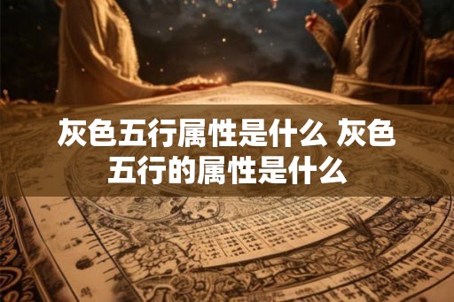 灰色五行属性是什么 灰色五行的属性是什么 灰色五行属性是什么 灰色五行的属性是什么