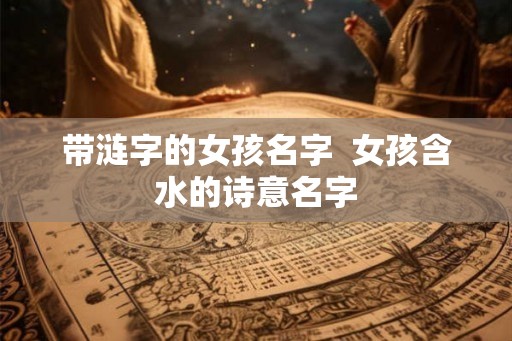 带涟字的女孩名字  女孩含水的诗意名字