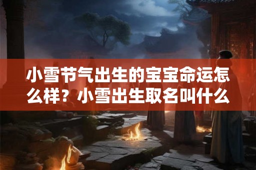 小雪节气出生的宝宝命运怎么样？小雪出生取名叫什么