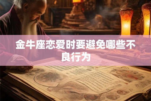 金牛座恋爱时要避免哪些不良行为