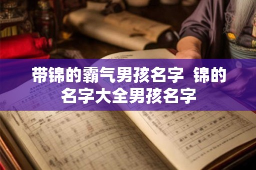 带锦的霸气男孩名字  锦的名字大全男孩名字