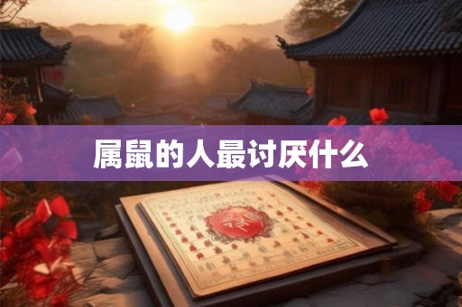 属鼠的人最讨厌什么