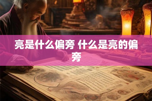 亮是什么偏旁 什么是亮的偏旁