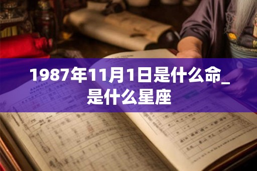 1987年11月1日是什么命_是什么星座