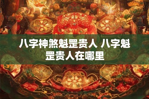 八字神煞魁罡贵人 八字魁罡贵人在哪里