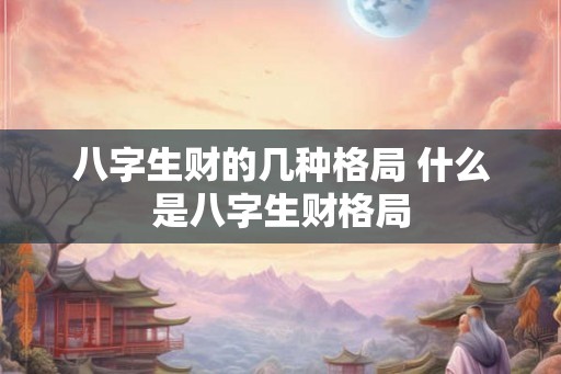 八字生财的几种格局 什么是八字生财格局