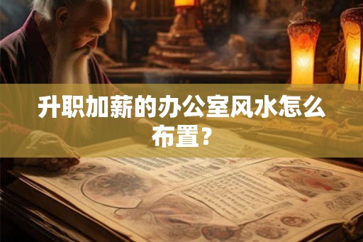 升职加薪的办公室风水怎么布置？