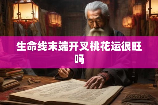 生命线末端开叉桃花运很旺吗 生命线末端开叉桃花运很旺吗