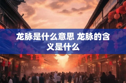 龙脉是什么意思 龙脉的含义是什么