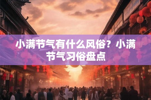 小满节气有什么风俗？小满节气习俗盘点