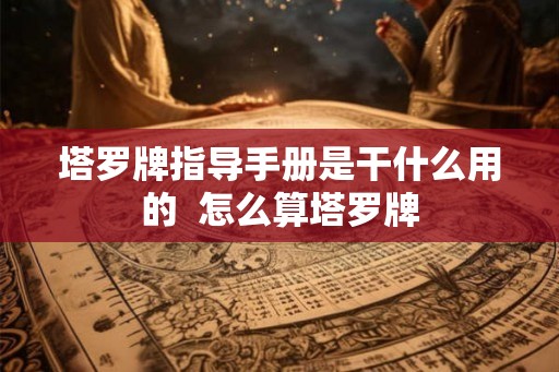 塔罗牌指导手册是干什么用的  怎么算塔罗牌