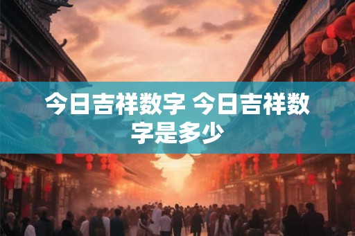 今日吉祥数字 今日吉祥数字是多少