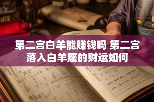 第二宫白羊能赚钱吗 第二宫落入白羊座的财运如何 第二宫白羊能赚钱吗 第二宫落入白羊座的财运如何